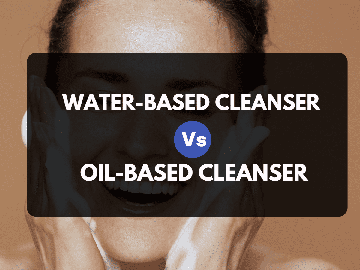 Water-Based Cleanser Vs. Oil-Based Cleanser